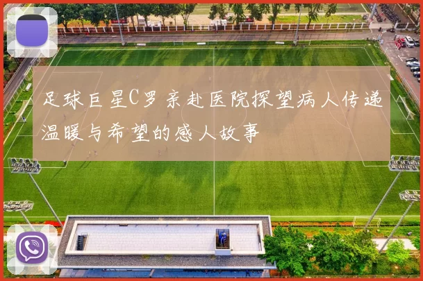 足球巨星C罗亲赴医院探望病人传递温暖与希望的感人故事